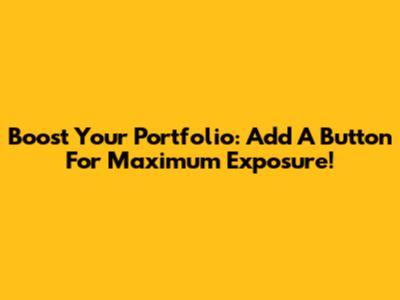 Boost Your Portfolio: Add A Button For Maximum Exposure!