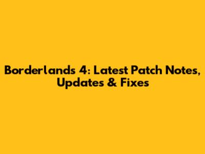 Borderlands 4: Latest Patch Notes, Updates & Fixes