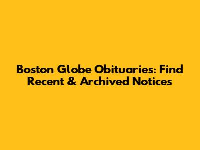 Boston Globe Obituaries: Find Recent & Archived Notices