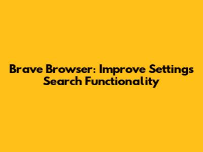Brave Browser: Improve Settings Search Functionality