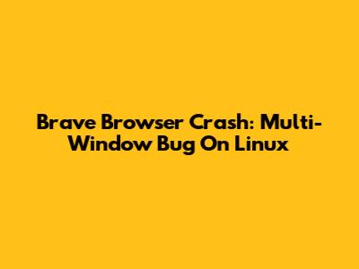 Brave Browser Crash: Multi-Window Bug On Linux