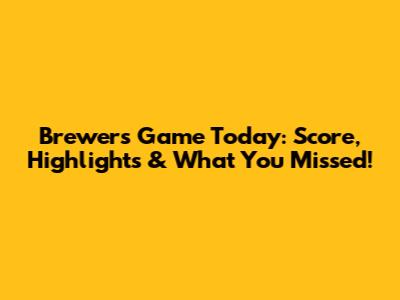 Brewers' Game Today: Score, Highlights & What You Missed!