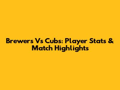Brewers Vs Cubs: Player Stats & Match Highlights