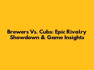 Brewers Vs. Cubs: Epic Rivalry Showdown & Game Insights