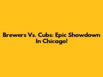 Brewers Vs. Cubs: Epic Showdown In Chicago!