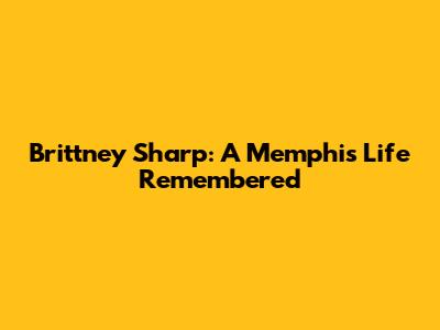 Brittney Sharp: A Memphis Life Remembered