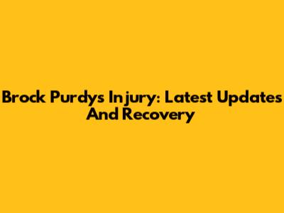 Brock Purdy's Injury: Latest Updates And Recovery