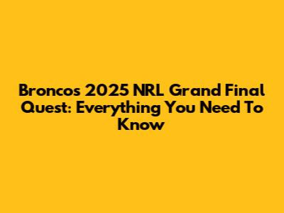 Broncos' 2025 NRL Grand Final Quest: Everything You Need To Know