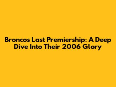 Broncos' Last Premiership: A Deep Dive Into Their 2006 Glory