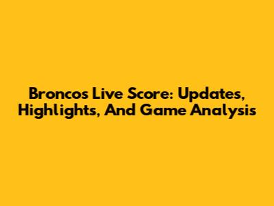 Broncos Live Score: Updates, Highlights, And Game Analysis