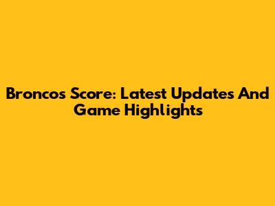 Broncos Score: Latest Updates And Game Highlights