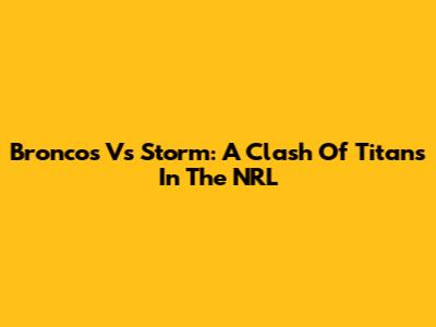 Broncos Vs Storm: A Clash Of Titans In The NRL