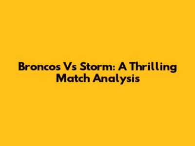 Broncos Vs Storm: A Thrilling Match Analysis