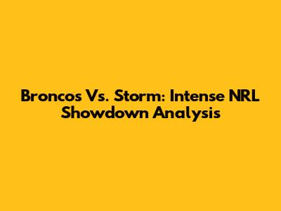 Broncos Vs. Storm: Intense NRL Showdown Analysis