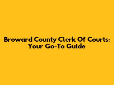 Broward County Clerk Of Courts: Your Go-To Guide