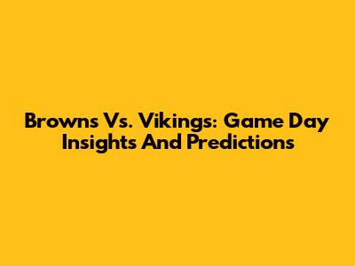 Browns Vs. Vikings: Game Day Insights And Predictions