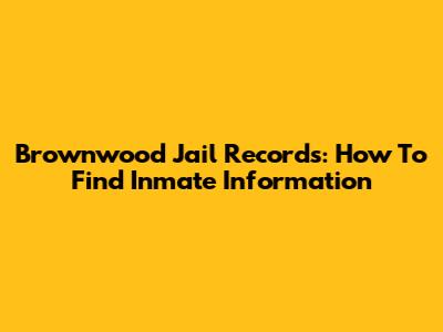 Brownwood Jail Records: How To Find Inmate Information