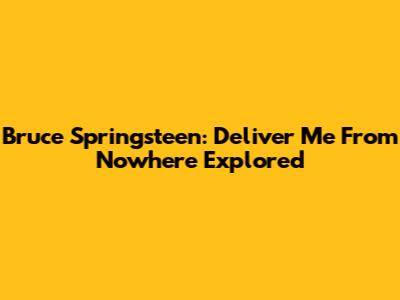 Bruce Springsteen: Deliver Me From Nowhere Explored