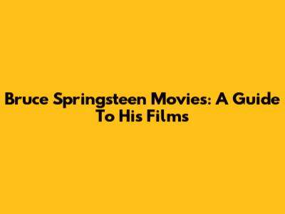 Bruce Springsteen Movies: A Guide To His Films