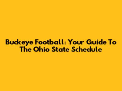 Buckeye Football: Your Guide To The Ohio State Schedule