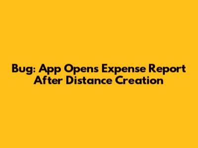 Bug: App Opens Expense Report After Distance Creation