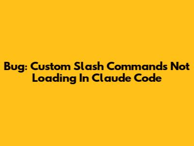 Bug: Custom Slash Commands Not Loading In Claude Code