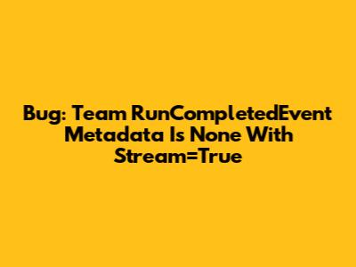 Bug: Team RunCompletedEvent Metadata Is None With Stream=True