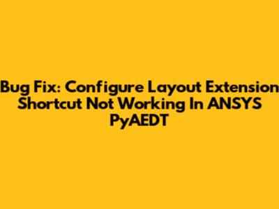 Bug Fix: Configure Layout Extension Shortcut Not Working In ANSYS PyAEDT