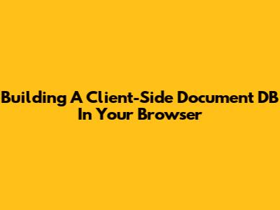 Building A Client-Side Document DB In Your Browser