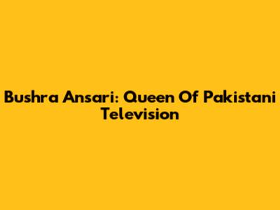Bushra Ansari: Queen Of Pakistani Television