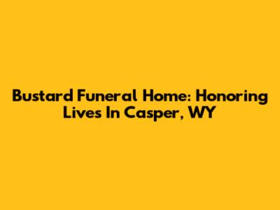 Bustard Funeral Home: Honoring Lives In Casper, WY