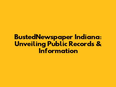 BustedNewspaper Indiana: Unveiling Public Records & Information