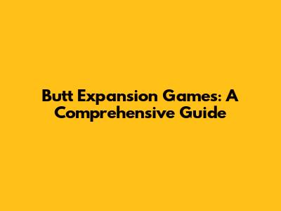 Butt Expansion Games: A Comprehensive Guide