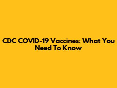 CDC COVID-19 Vaccines: What You Need To Know