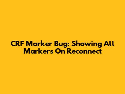 CRF Marker Bug: Showing All Markers On Reconnect