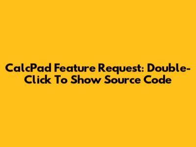 CalcPad Feature Request: Double-Click To Show Source Code