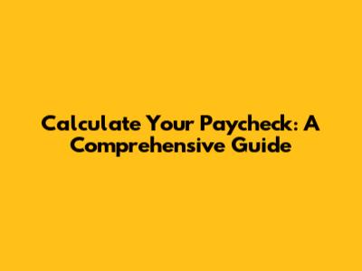 Calculate Your Paycheck: A Comprehensive Guide