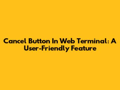 Cancel Button In Web Terminal: A User-Friendly Feature