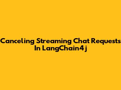 Canceling Streaming Chat Requests In LangChain4j