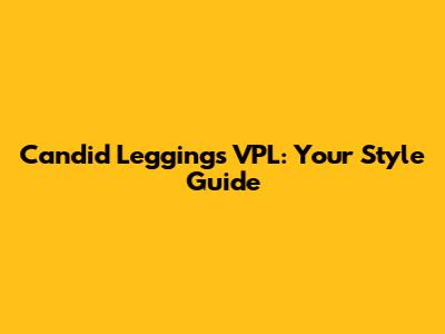 Candid Leggings VPL: Your Style Guide