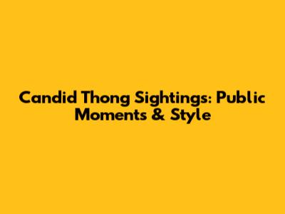 Candid Thong Sightings: Public Moments & Style