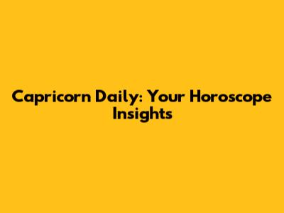 Capricorn Daily: Your Horoscope Insights