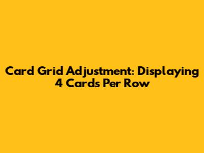 Card Grid Adjustment: Displaying 4 Cards Per Row