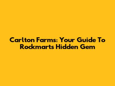 Carlton Farms: Your Guide To Rockmart's Hidden Gem