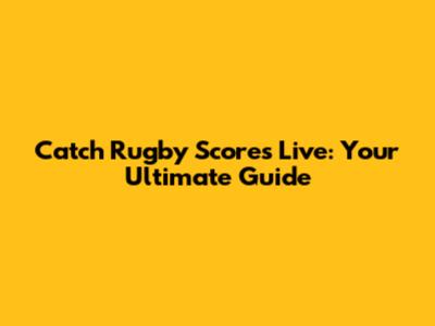 Catch Rugby Scores Live: Your Ultimate Guide