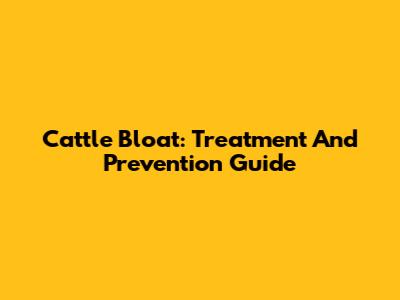 Cattle Bloat: Treatment And Prevention Guide