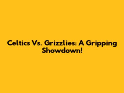 Celtics Vs. Grizzlies: A Gripping Showdown!