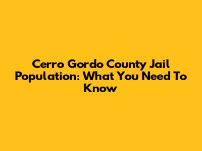 Cerro Gordo County Jail Population: What You Need To Know