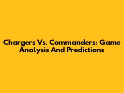 Chargers Vs. Commanders: Game Analysis And Predictions