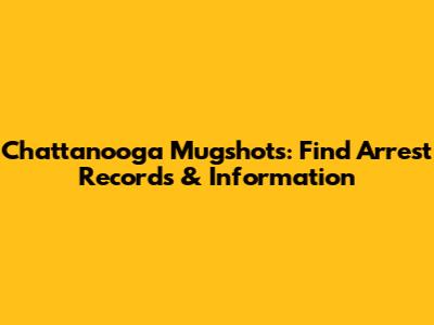 Chattanooga Mugshots: Find Arrest Records & Information